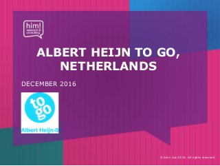 © him! Ltd 2016. All rights reserved
ALBERT HEIJN TO GO,
NETHERLANDS
DECEMBER 2016
 