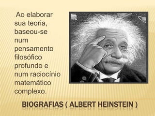 . Ao elaborar sua teoria, baseou-se num pensamento filosófico profundo e num raciocínio matemático complexo.BIOGRAFIAS ( ALBERT HEINSTEIN ) 