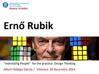 Disseny i la Geltrú
Ernő Rubik
“Interesting People” for the practice: Design Thinking
Albert Hidalgo Garcia / Vilanova 26 Novembre 2014
Disseny i la Geltrú
 