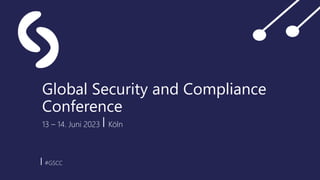 Global Security and Compliance
Conference
13 – 14. Juni 2023 ⎜Köln
⎜#GSCC
 