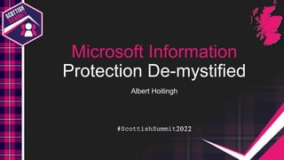 #ScottishSummit2022
#ScottishSummit2022
Microsoft Information
Protection De-mystified
Albert Hoitingh
 