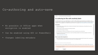 Co-authoring and auto-save
• No possible in Office apps when
encryption is enabled
• Can be enabled using GUI or PowerShell
• Changes labeling metadata
 