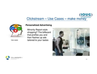 Clickstream – Use Cases – make money
             Personalized Advertising

              Minority Report-style
              shopping? The billboard
              that profiles you and
              then flashes up ads
 Use cases    tailored to your tastes




4/19/2013                                       32
 