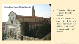  El interior del templo
es gótico de estilo
italiano.
 Con esta fachada se
crea el tipo de fachada
de dos cuerpos que se
utilizará durante todo
el renacimiento y el
barroco.
Carmen Águila, https://hortushesperidum.com
 