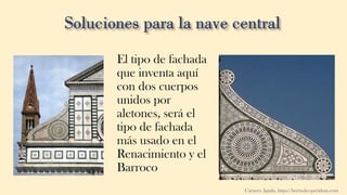 El tipo de fachada
que inventa aquí
con dos cuerpos
unidos por
aletones, será el
tipo de fachada
más usado en el
Renacimiento y el
Barroco
Carmen Águila, https://hortushesperidum.com
 
