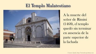A la muerte del
señor de Rimini
(1468), el templo
quedó sin terminar
en ausencia de la
parte superior de
la fachada
Carmen Águila, https://hortushesperidum.com
 