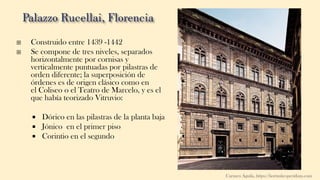  Construido entre 1439 -1442
 Se compone de tres niveles, separados
horizontalmente por cornisas y
verticalmente puntuadas por pilastras de
orden diferente; la superposición de
órdenes es de origen clásico como en
el Coliseo o el Teatro de Marcelo, y es el
que había teorizado Vitruvio:
 Dórico en las pilastras de la planta baja
 Jónico en el primer piso
 Corintio en el segundo
Carmen Águila, https://hortushesperidum.com
 