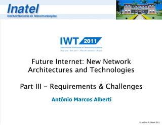 Future Internet: New Network
  Architectures and Technologies

Part III - Requirements & Challenges
         Antônio Marcos Alberti



                                   © Antônio M. Alberti 2011
 