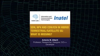 SDN, NFV AND CDN/ICN IN HIBRID
TERRESTRIAL/SATELLITE 5G:
WHAT IS MISSING?
Antonio M. Alberti
Professor, Researcher, Designer, C/C++
Developer
 