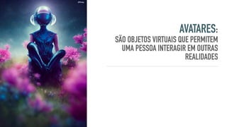 AVATARES:
SÃO OBJETOS VIRTUAIS QUE PERMITEM
UMA PESSOA INTERAGIR EM OUTRAS
REALIDADES
@Justus
@Pinky
 