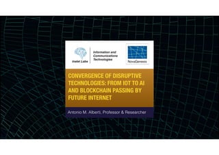 CONVERGENCE OF DISRUPTIVE
TECHNOLOGIES: FROM IOT TO AI
AND BLOCKCHAIN PASSING BY
FUTURE INTERNET
Antonio M. Alberti, Professor & Researcher
 