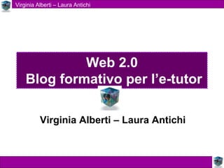 Web 2.0  Blog formativo per l’e-tutor Virginia Alberti – Laura Antichi 