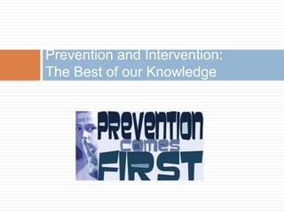 Prevention and Intervention:
The Best of our Knowledge
 