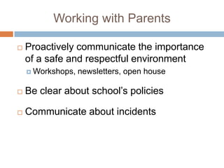 Working with Parents

   Proactively communicate the importance
    of a safe and respectful environment
     Workshops,   newsletters, open house

   Be clear about school’s policies

   Communicate about incidents
 