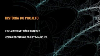 (c) Antonio Alberti, Inatel, 2014.
E SE A INTERNET NÃO EXISTISSE?
COMO PODERÍAMOS PROJETÁ-LA HOJE?
HISTÓRIA DO PROJETO
 