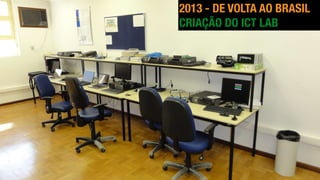 2013 - DE VOLTA AO BRASIL
CRIAÇÃO DO ICT LAB
 