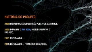 (c) Antonio Alberti, Inatel, 2014.
2008: PRIMEIROS ESTUDOS: TRÊS POSSÍVEIS CAMINHOS.
2009: DURANTE O IWT 2009, DECIDI EXECUTAR O
PROJETO.
2010: ESTUDANDO…
2011: ESTUDANDO… PRIMEIROS DESENHOS.
HISTÓRIA DO PROJETO
 
