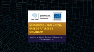 NOVAGENESIS - ARTE + TECH -
ONDE OS FUTUROS SE
ENCONTRAM
Antônio M. Alberti, Professor, Researcher,
C/C++ Developer
 