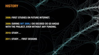 (c) Antonio Alberti, Inatel, 2014.
2008: FIRST STUDIES ON FUTURE INTERNET.
2009: DURING IWT 2009, I DO DECIDED DO GO AHEAD
WITH THE PROJECT, EVEN WITHOUT ANY FUNDING.
2010: STUDY…
2011: STUDY… FIRST DESIGNS
HISTORY
 