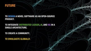 (c) Antonio Alberti, Inatel, 2014.
TO DESIGN A NOVEL SOFTWARE AS AN OPEN-SOURCE
PRODUCT.
TO INTEGRATE DISTRIBUTED LEDGER, AI, AND NG IN A
SINGLE ARCHITECTURE.
TO CREATE A COMMUNITY.
TO DIVULGASTE GLOBALLY.
FUTURE
 