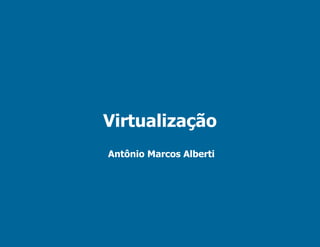 Virtualização
Antônio Marcos Alberti
 