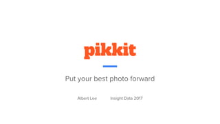 pikkit
Put your best photo forward
Albert Lee Insight Data 2017
 
