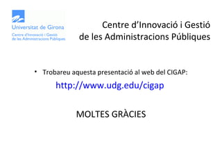 Centre d’Innovació i Gestió
              de les Administracions Públiques


• Trobareu aquesta presentació al web del CIG...