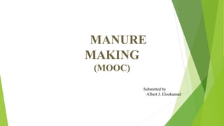 MANURE
MAKING
(MOOC)
Submitted by
Albert J. Elookunnel
 