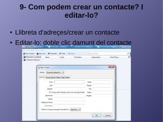 9- Com podem crear un contacte? I
editar-lo?
● Llibreta d'adreçes/crear un contacte
● Editar-lo: doble clic damunt del contacte
 
