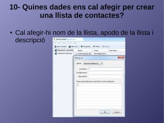 10- Quines dades ens cal afegir per crear
una llista de contactes?
● Cal afegir-hi nom de la llista, apodo de la llista i
descripció
 