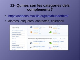12- Quines són les categories dels
complements?
● https://addons.mozilla.org/cat/thunderbird/
● Idiomes, etiquetes, contactes, calendari
 