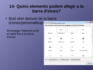 14- Quins elements podem afegir a la
barra d'eines?
● Botó dret damunt de la barra
d'eines/personalitzar
Arrossegar l'element amb
el ratolí fins a la barra
d'eines
 