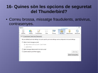 16- Quines sòn les opcions de seguretat
del Thunderbird?
● Correu brossa, missatge fraudulents, antivirus,
contrasenyes.
 