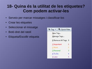 18- Quina és la utilitat de les etiquetes?
Com podem activar-les
● Serveix per marcar missatges i classificar-los
● Crear les etiquetes
● Seleccionar el missatge
● Botó dret del ratolí
● Etiqueta/Escollir etiqueta
 