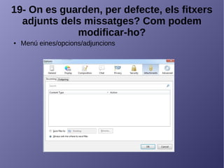 19- On es guarden, per defecte, els fitxers
adjunts dels missatges? Com podem
modificar-ho?
● Menú eines/opcions/adjuncions
 