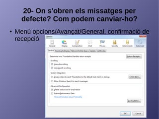 20- On s'obren els missatges per
defecte? Com podem canviar-ho?
● Menú opcions/Avançat/General, confirmació de
recepció
 