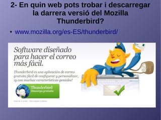 2- En quin web pots trobar i descarregar
la darrera versió del Mozilla
Thunderbird?
● www.mozilla.org/es-ES/thunderbird/
 
