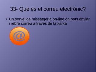 33- Què és el correu electrònic?
● Un servei de missatgeria on-line on pots enviar
i rebre correu a traves de la xarxa
 