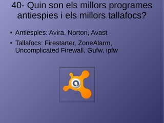 40- Quin son els millors programes
antiespies i els millors tallafocs?
● Antiespies: Avira, Norton, Avast
● Tallafocs: Firestarter, ZoneAlarm,
Uncomplicated Firewall, Gufw, ipfw
 