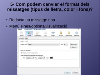 5- Com podem canviar el format dels
missatges (tipus de lletra, color i fons)?
● Redacta un missatge nou
● Menú eines/options/visualització
 