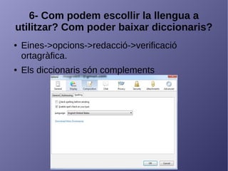 6- Com podem escollir la llengua a
utilitzar? Com poder baixar diccionaris?
● Eines->opcions->redacció->verificació
ortagràfica.
● Els diccionaris són complements
 