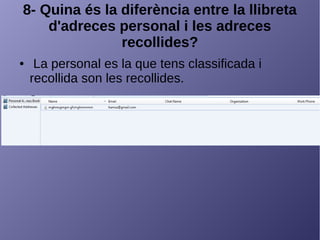8- Quina és la diferència entre la llibreta
d'adreces personal i les adreces
recollides?
● La personal es la que tens classificada i
recollida son les recollides.
 