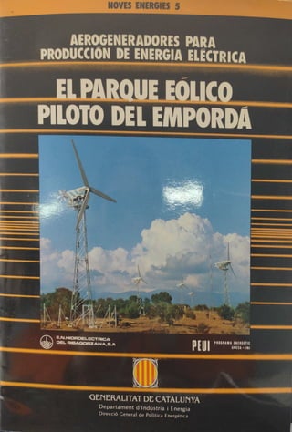 NOVES ENERGIES 5
AEROGENERADORES PARA
PRODUCCION DE ENERGIA ELECTRICA
ELPARQUEEOLICO
PILOTO DEL EMPORDA
PEU
E.N.HIDRDELECTRICA
DEL RIBAGORZANA,8A
PEUI PROGRAMA ENERGETIC
UNESA-INI
GENERALITAT DE CATALUNYA
Departament d'lndústria i Energia
Direcció General de Politica Energètica
 