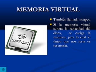 MEMORIA VIRTUALMEMORIA VIRTUAL
 También llamada swapeoTambién llamada swapeo
 Si la memoria virtualSi la memoria virtual
supera la capacidad delsupera la capacidad del
disco, se cuelga ladisco, se cuelga la
máquina, para lo cual lomáquina, para lo cual lo
único que nos resta esúnico que nos resta es
resetearla.resetearla.
 