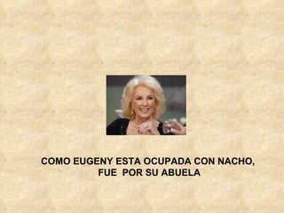 COMO EUGENY ESTA OCUPADA CON NACHO, FUE POR SU ABUELA