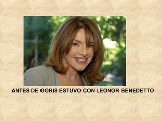 ANTES DE GORIS ESTUVO CON LEONOR BENEDETTO