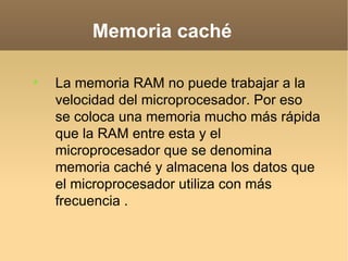 Memoria caché


    La memoria RAM no puede trabajar a la
    velocidad del microprocesador. Por eso
    se coloca una memoria mucho más rápida
    que la RAM entre esta y el
    microprocesador que se denomina
    memoria caché y almacena los datos que
    el microprocesador utiliza con más
    frecuencia .
 