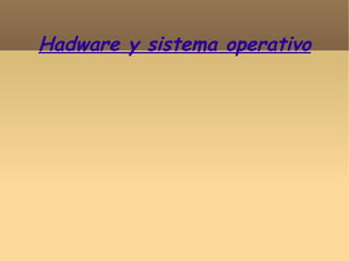 Hadware y sistema operativo
 