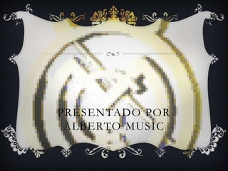 PRESENTADO POR
ALBERTO MUSIC
 