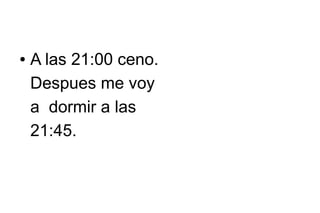 ●

A las 21:00 ceno.
Despues me voy
a dormir a las
21:45.

 